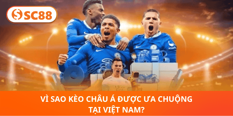 Vì Sao Kèo Châu Á Được Ưa Chuộng Tại Việt Nam?